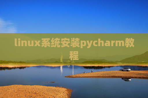 linux系统安装pycharm教程 linux系统安装pycharm教程